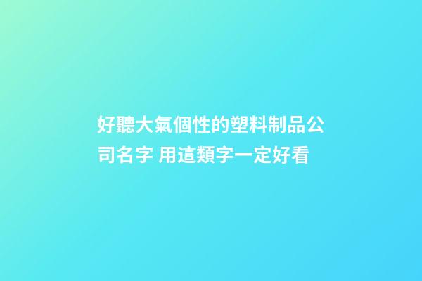 好聽大氣個性的塑料制品公司名字 用這類字一定好看-第1張-公司起名-玄機派